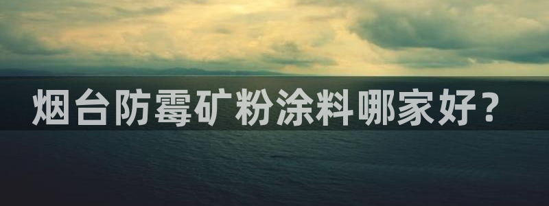 爱游戏电竞平台：烟台防霉矿粉涂料哪家好？